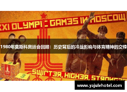 1980年莫斯科奥运会回顾：历史背后的冷战影响与体育精神的交锋