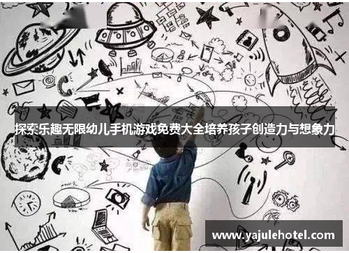 探索乐趣无限幼儿手机游戏免费大全培养孩子创造力与想象力