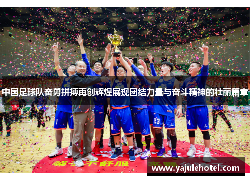 中国足球队奋勇拼搏再创辉煌展现团结力量与奋斗精神的壮丽篇章