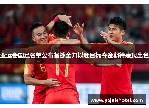 亚运会国足名单公布备战全力以赴目标夺金期待表现出色