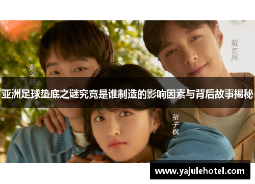 亚洲足球垫底之谜究竟是谁制造的影响因素与背后故事揭秘