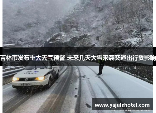 吉林市发布重大天气预警 未来几天大雪来袭交通出行受影响